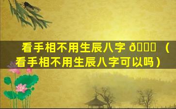 看手相不用生辰八字 🐕 （看手相不用生辰八字可以吗）